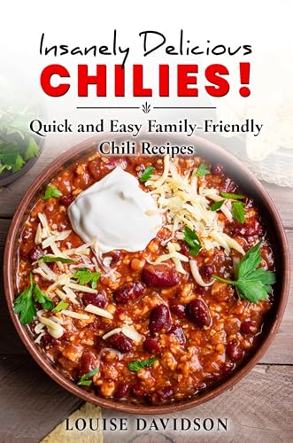 Insanely Delicious Chilis! Quick and Easy, Family-Friendly Chili Recipes (Everyday Cooking Recipe Books)