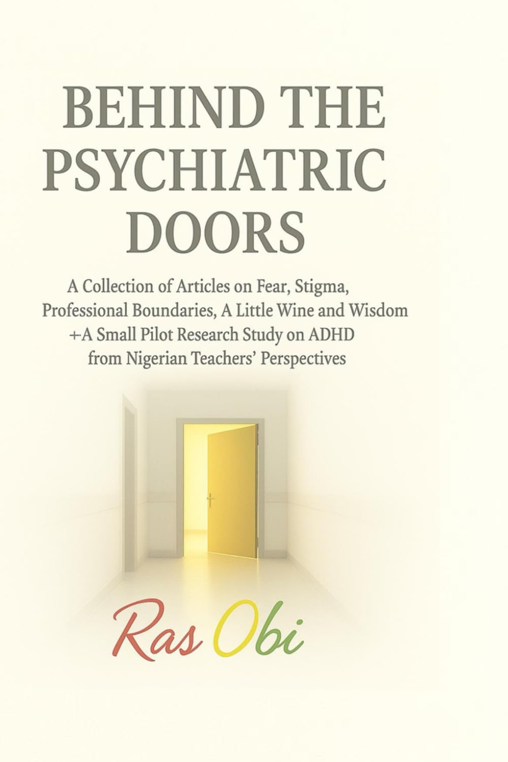 Behind the Psychiatric Doors: A Collection of Articles including Fear, Stigma, Professional Boundaries, Wine and a Little Wisdom, OCD + A Small Pilot ... on ADHD from Nigerian Teachers’ Perspectives