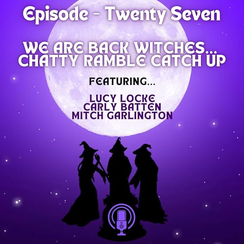 Episode 27 - We Are Back Witches...Chatty Ramble Catch Up
