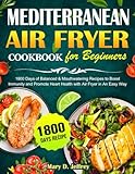Mediterranean Air Fryer Cookbook for Beginners UK: 1800 Days of Balanced & Mouthwatering Recipes to Boost Immunity and Promote Heart Health with Air Fryer in An Easy Way