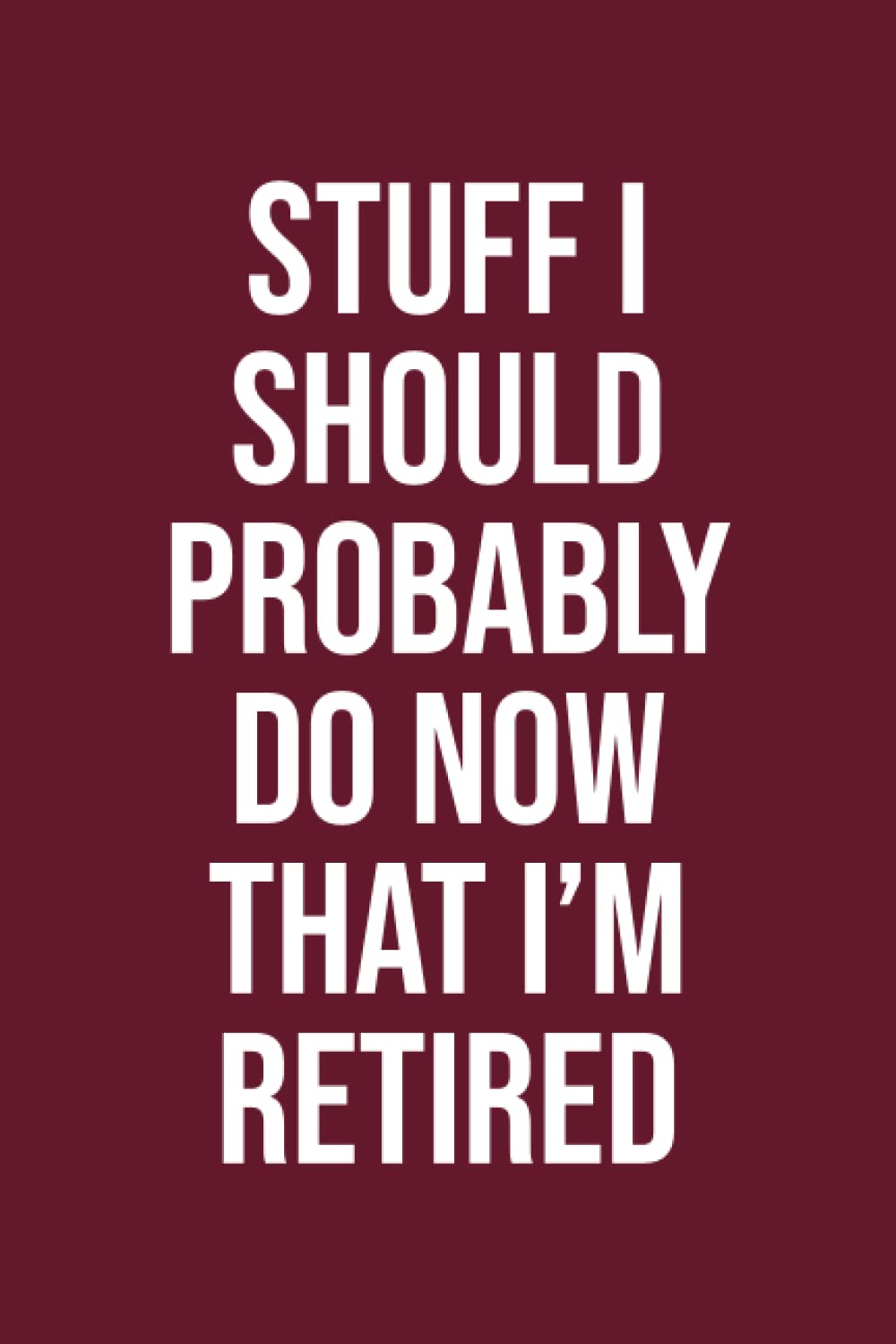 Stuff I Should Probably Do Now That I'm Retired: Retirement Gifts for Women or Men To-Do List Journal
