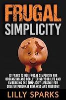 Frugal Simplicity: 101 Ways To Use Frugal Simplicity For Organizing And Decluttering Your Life And Embracing The Simplicity Lifestyle For Greater Personal ... Debt Free, Mindfulness, Simplify Your Lif 1514136007 Book Cover