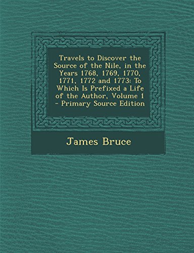 Travels to Discover the Source of the Nile, in the Years 1768, 1769, 1770, 1771, 1772 and 1773: To Which Is Prefixed a Life of the Author, Volume 1