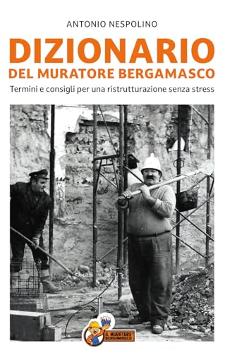 Dizionario del muratore bergamasco. Termini e consigli per una ristrutturazione senza stress