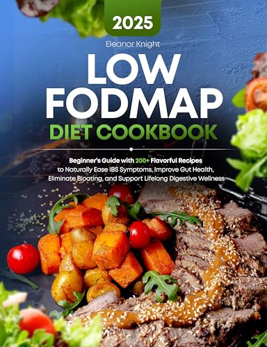 Low FODMAP Diet Cookbook: Beginner’s Guide with 200+ Flavorful Recipes to Naturally Ease IBS Symptoms, Improve Gut Health, Eliminate Bloating, and Support Lifelong Digestive Wellness