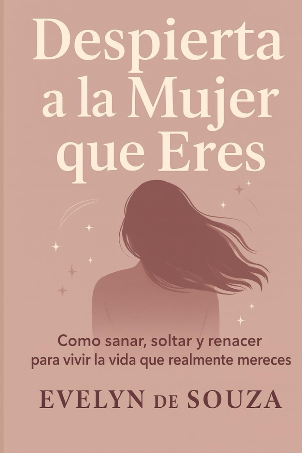 Despierta a la Mujer que Eres: Cómo sanar, soltar y renacer para vivir la vida que realmente mereces