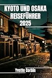  KYOTO UND OSAKA REISEFÜHRER 2025: Entdecken Sie die Unterkünfte, gastronomischen Genüsse und Unterhaltungsmöglichkeiten in Kyoto und Osaka. Praktische Tipps und lokale Einblicke