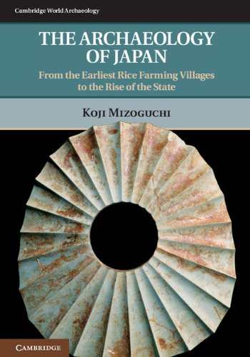 The Archaeology of Japan: From the Earliest Rice Farming Villages to the Rise of the State (Cambridge World Archaeology)