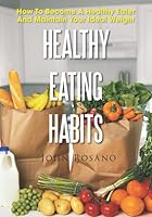 Healthy Eating Habits: How To Become A Healthy Eater And Maintain Your Ideal Weight 1693202042 Book Cover