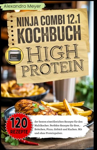 Ninja Combi 12-in-1 Kochbuch High Protein: 120 der besten eiweißreichen Rezepte für den Multikocher. Perfekte Rezepte für Brot, Brötchen, Pizza, Gebäck und Kuchen. Mit und ohne Proteinpulver.