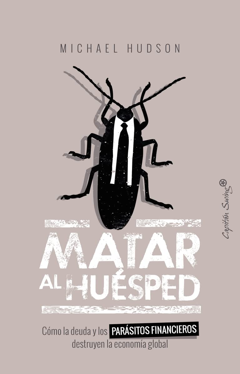 Matar al huésped: Cómo la deuda y los parásitos financieros destruyen la econo (ENSAYO)