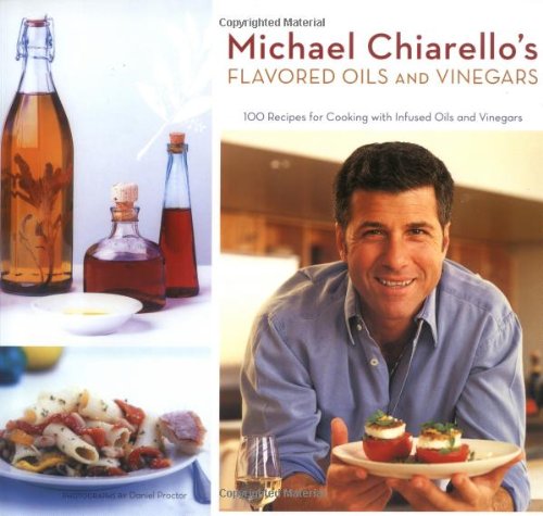 Michael Chiarello's Flavored Oils and Vinegars: 100 Recipes for Cooking with Infused Oils and Vine