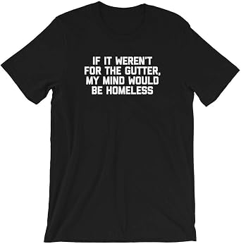 If it Werent for The Gutter T-Shirt Mens Funny Shirts