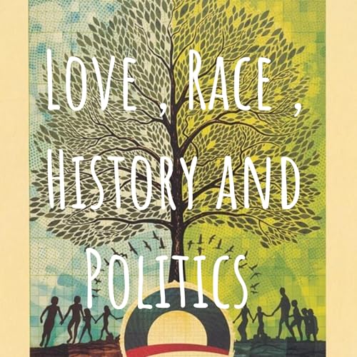 Love , Race , History and Politics cover art