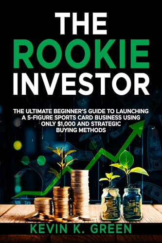 The Rookie Investor: The Ultimate Beginner's Guide to Launching a 5-Figure Sports Card Business Using Only $1,000 and Strategic Buying Methods