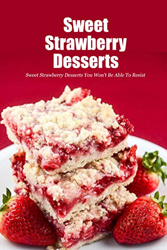 Sweet Strawberry Desserts: Sweet Strawberry Desserts You Won't Be Able To Resist: Homemade Strawberry Dessert Recipes Book by [Joaquin Mcclain]
