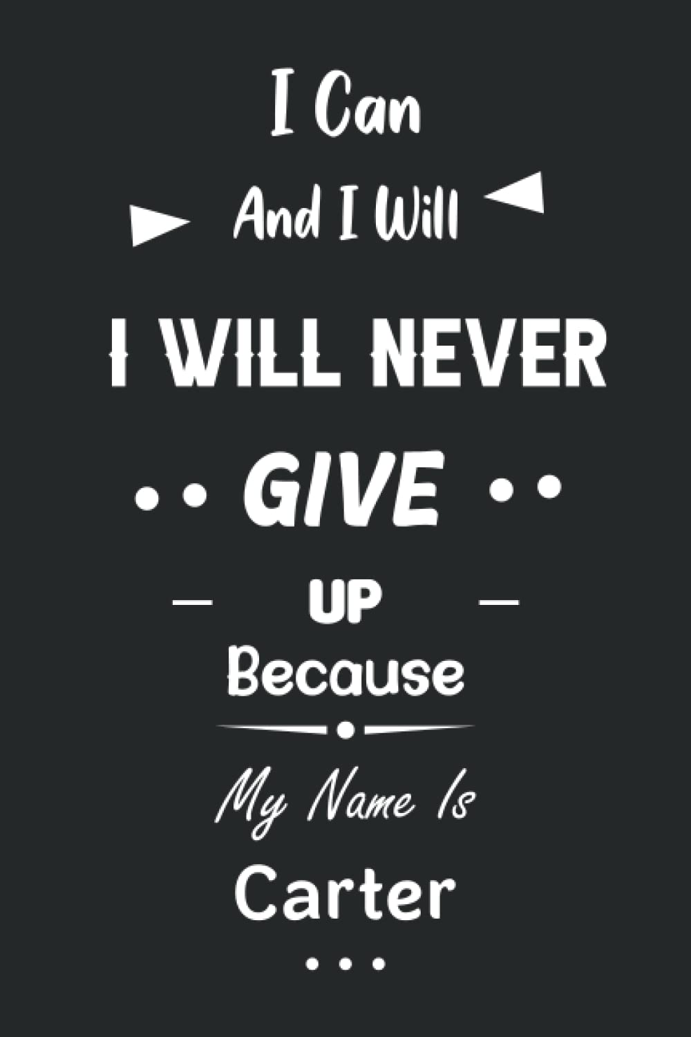 I Can and I Will I Will Never Give Up Because My Name Is Carter: Great Gifts Notebook for Women, Girls, Friends, kids | Personalized Name Journal For ... work, home | Gift Birthday For adults, teens