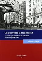 Construyendo la modernidad.: Escritura y arquitectura en el Madrid moderno (1918-1937). 8484093778 Book Cover