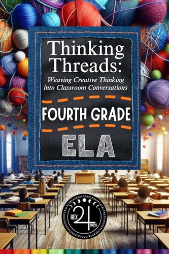 Thinking Threads: Weaving Creative Thinking into Classroom Conversations - Fourth Grade English Language Arts (ELA) (K-5th Creative Thinking Series by Hex 24 Press)