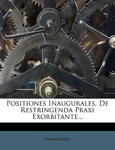 Positiones Inaugurales, de Restringenda Praxi Exorbitante... - Anonymous