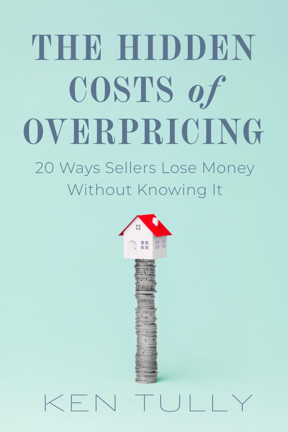 The Hidden Costs Of Overpricing, with Ken Tully: 20 Ways Sellers Lose Money Without Knowing It