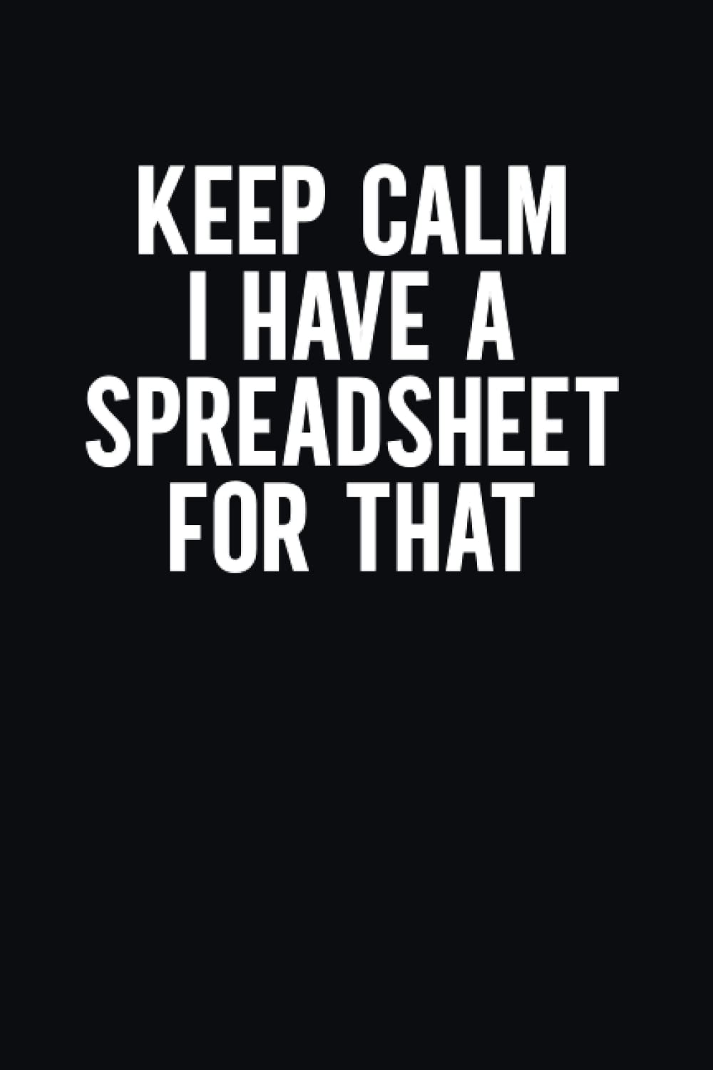 Keep Calm I Have A Spreadsheet For That: Funny Blank Lined Journal Coworker Notebook | Sarcastic Notebooks for Work | Funny Office Notebook Journal