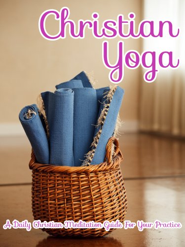 Christian Yoga: A Daily Christian Meditation Guide For Your Practice