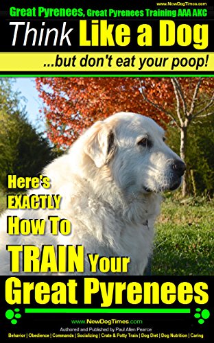 Great Pyrenees, Great Pyrenees Training AAA AKC: Think Like a Dog, But Don’t Eat Your Poop! | Great Pyrenees Breed Expert Training |: Here's EXACTLY How to TRAIN Your Great Pyrenees
