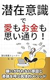 潜在意識で、愛もお金も自由自在！: 願いが叶わない原因と、奇跡を呼ぶ具体的メソッド