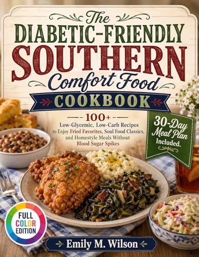 The Diabetic-Friendly Southern Comfort Food Cookbook: 100+ Low-Glycemic, Low-Carb Recipes to Enjoy Fried Favorites, Soul Food Classics, and Homestyle Meals Without Blood Sugar Spikes