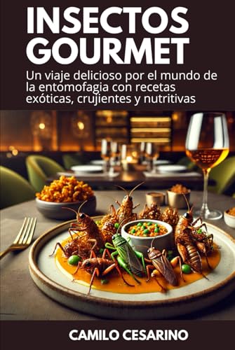 Insectos Gourmet: Un viaje delicioso por el mundo de la entomofagia con recetas exóticas, crujientes y nutritivas (Crudo y Sin Filtro)