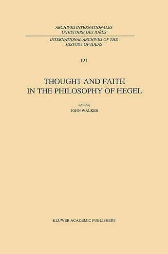 Thought and Faith in the Philosophy of Hegel (International Archives of the History of Ideas Archives internationales d'histoire des idées, 121)