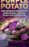 PURPLE POTATO: THE ULTIMATE SUPERFOOD: Health benefits,Nutrition,recipes and farming guide