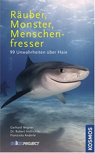 Räuber, Monster, Menschenfresser: 99 Unwahrheiten über Haie Räuber, Monster, Menschenfresser: 99 Unwahrheiten über Haie
