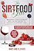 The Sirtfood Diet: Beginner's Guide Cookbook with 100 Easy Recipes to Activate Your Skinny Gene. 21 Days Sirtfood Meal Plan to Boost Your Metabolism