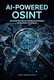 AI-Powered OSINT: Advanced Open Source Intelligence Techniques for the Modern Investigator