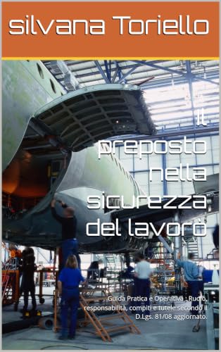 Il preposto nella sicurezza del lavorò: Guida Pratica e Operativa : Ruolo, responsabilità, compiti e tutele secondo il D.Lgs. 81/08 aggiornato. (I quaderni ... di Silvana Torielo) (Italian Edition)