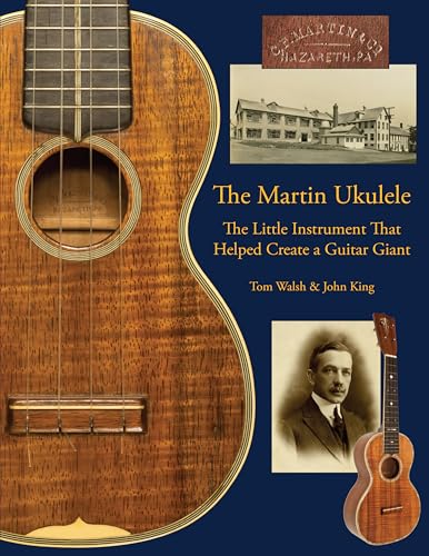 The Martin Ukulele | The Little Instrument That Helped Create a Guitar Giant | Ukulele Reference Book on Instrument Craft Design and History | Illustrated Music History Guide for Collectors