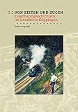 Von Zeiten und Zügen: Eisenbahngeschichte(n) im Landkreis Göppingen (Veröffentlichungen des Kreisarchivs Göppingen)