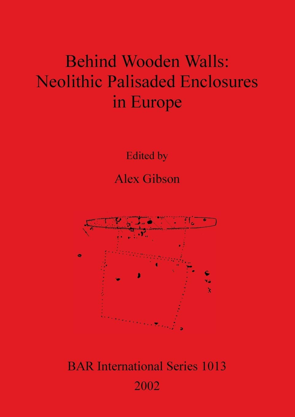 Behind Wooden Walls: Neolithic Palisaded Enclosures in Europe: 1013 (British Archaeological Reports International Series)