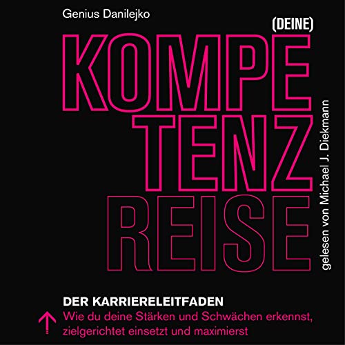 (Deine) Kompetenzreise: Der Karriereleitfaden - Wie du deine Stärken und Schwächen erkennst, zielgerichtet einsetzt und maximierst