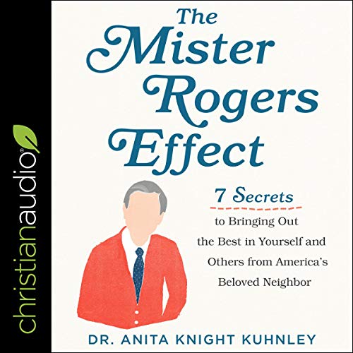 The Mister Rogers Effect 7 Secrets to Bringing Out the Best in