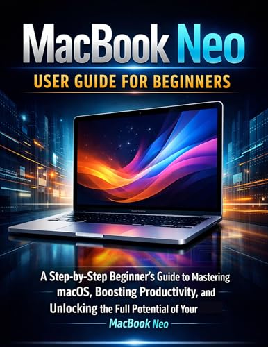 Macbook Neo User Guide For Beginners: A Step by Step Beginner’s Guide to Mastering macOS, Boosting Productivity, and Unlocking the Full Potential of Your MacBook Neo (English Edition)