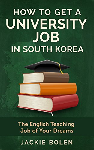 How to Get a University Job in South Korea: Tips for Getting the English Teaching Job of Your Dreams Teaching in a Uni in Korea (Teaching ESL in South Korea)