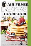 Air Fryer Breakfast Cookbook: Prepare tasty, Convenient, and Quick-To-Cook Recipes with Your Air Fryer.