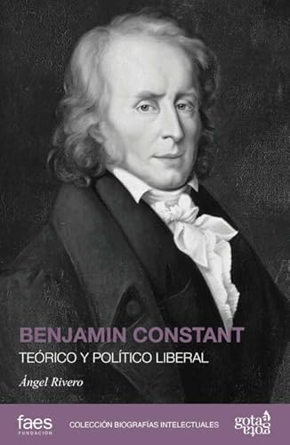 BENJAMIN CONSTANT. TEÓRICO Y POLÍTICO LIBERAL: 2 (Biografías intelectuales (Gota a Gota))