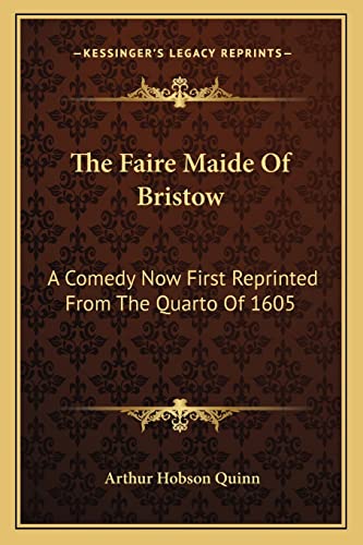 The Faire Maide Of Bristow: A Comedy Now First Reprinted From The Quarto Of 1605