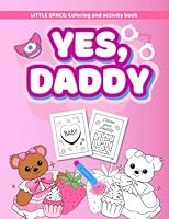 Yes, daddy. Coloring and mazes activity book for BDSM DD/LG adults babies women for little space: Gift toy from sugar daddys dom to littles girls with naughty thoughts and phrases and cute drawings B0BW341D5L Book Cover