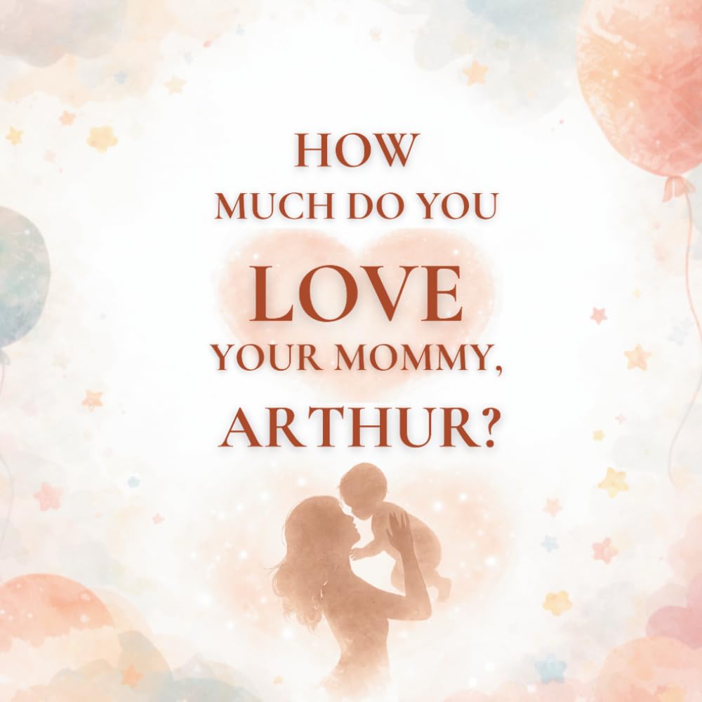 How Much Do You Love Your Mommy, Arthur?: A heartwarming children’s book about the love between a mother and her son