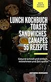  Lunch Kochbuch Toasts Sandwiches Canapés 55 Rezepte: Gesund Schnell und einfach, mitnehmen und Zeit sparen (German Edition)